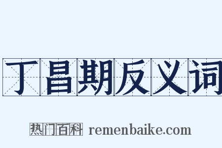 丁昌期反义词是什么意思的图片